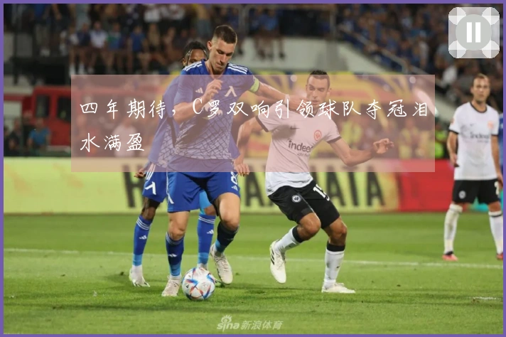 四年期待，C罗双响引领球队夺冠泪水满盈